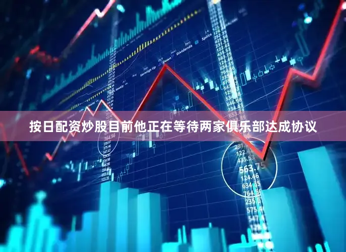 按日配资炒股目前他正在等待两家俱乐部达成协议