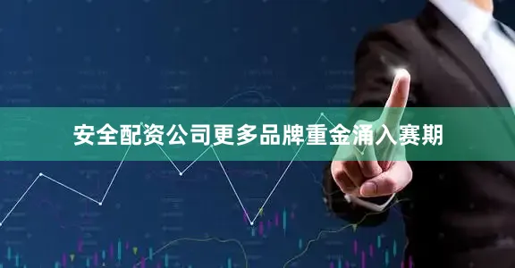 安全配资公司更多品牌重金涌入赛期