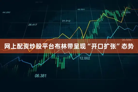 网上配资炒股平台布林带呈现“开口扩张”态势