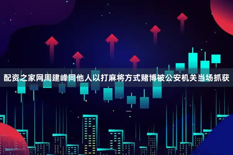 配资之家网周建峰同他人以打麻将方式赌博被公安机关当场抓获