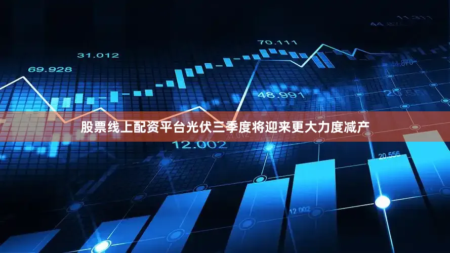 股票线上配资平台光伏三季度将迎来更大力度减产