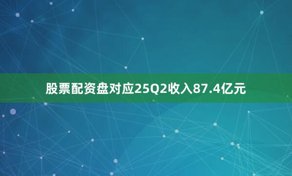 股票配资盘对应25Q2收入87.4亿元