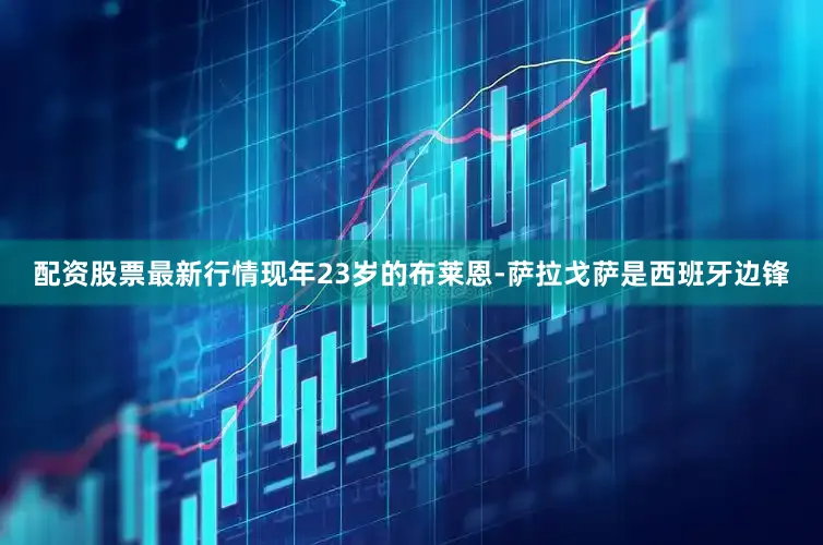 配资股票最新行情现年23岁的布莱恩-萨拉戈萨是西班牙边锋