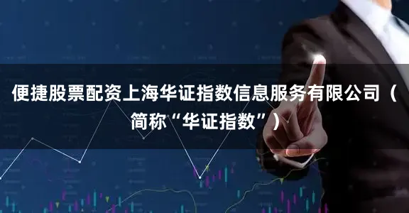 便捷股票配资上海华证指数信息服务有限公司（简称“华证指数”）