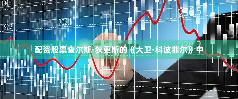 配资股票查尔斯·狄更斯的《大卫·科波菲尔》中