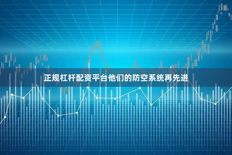 正规杠杆配资平台他们的防空系统再先进