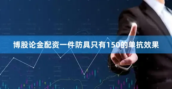 博股论金配资一件防具只有150的单抗效果