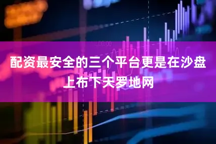 配资最安全的三个平台更是在沙盘上布下天罗地网