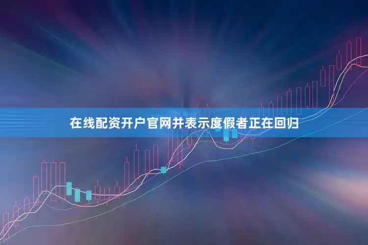 在线配资开户官网并表示度假者正在回归