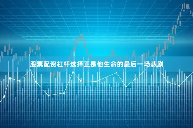 股票配资杠杆选择正是他生命的最后一场悲剧