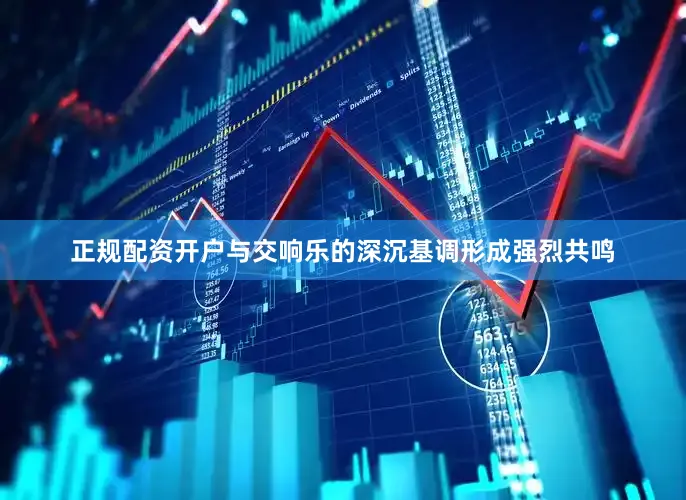 正规配资开户与交响乐的深沉基调形成强烈共鸣