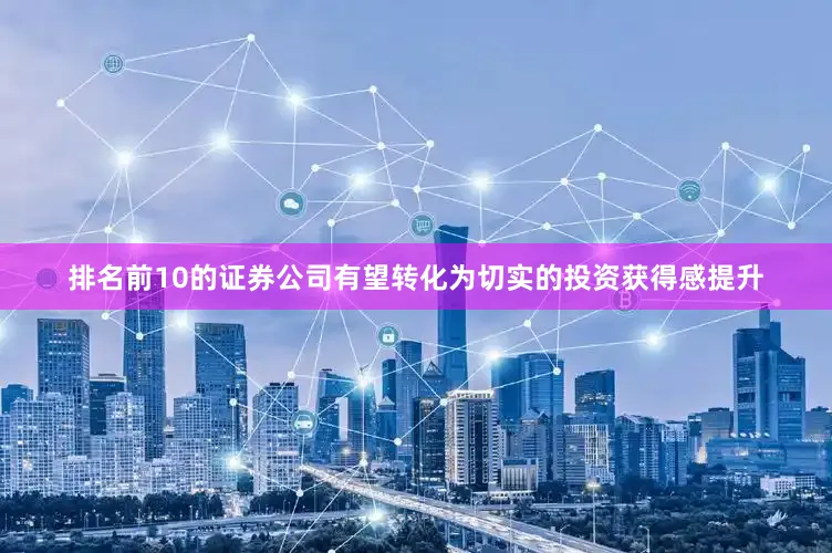 排名前10的证券公司有望转化为切实的投资获得感提升