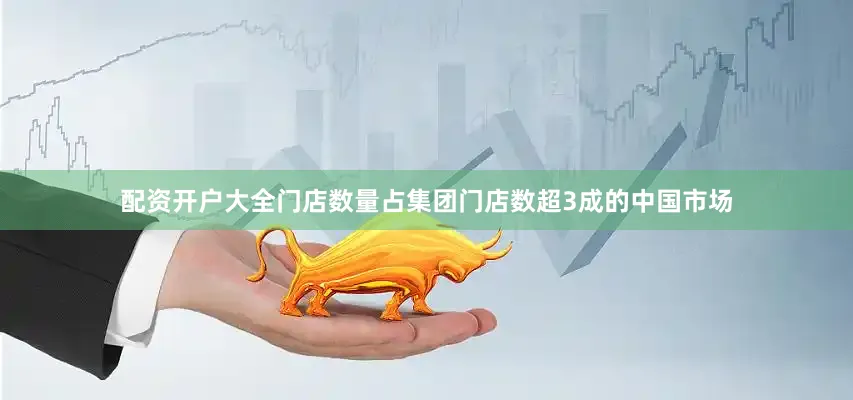 配资开户大全门店数量占集团门店数超3成的中国市场