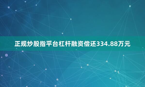 正规炒股指平台杠杆融资偿还334.88万元