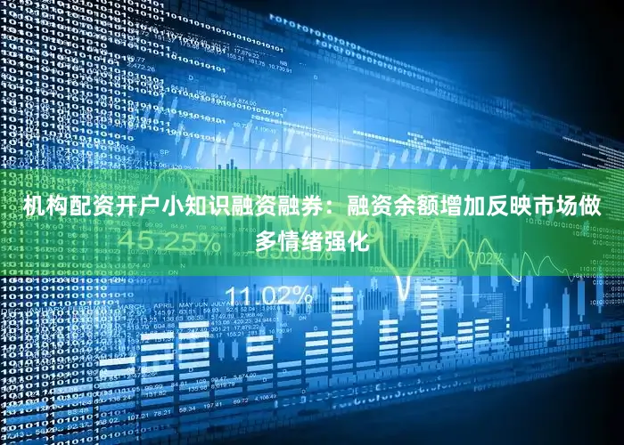 机构配资开户小知识融资融券：融资余额增加反映市场做多情绪强化