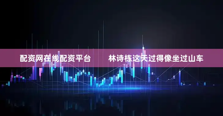 配资网在线配资平台        林诗栋这天过得像坐过山车