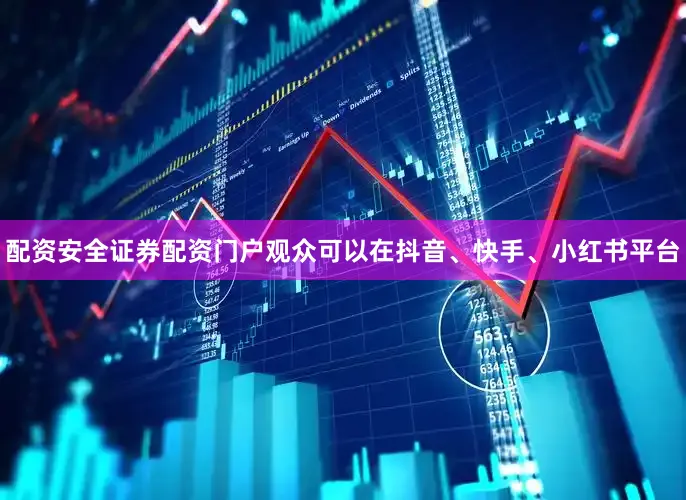 配资安全证券配资门户观众可以在抖音、快手、小红书平台