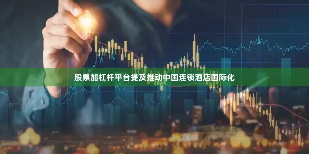 股票加杠杆平台提及推动中国连锁酒店国际化