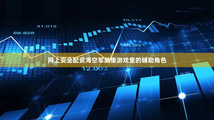 网上安全配资海空军就像游戏里的辅助角色