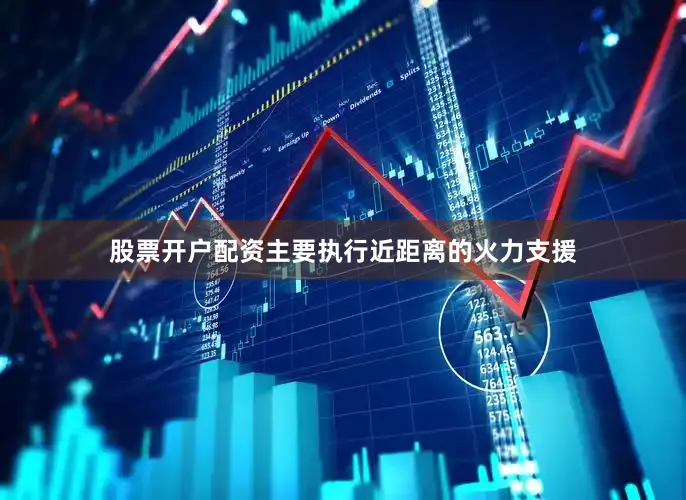 股票开户配资主要执行近距离的火力支援
