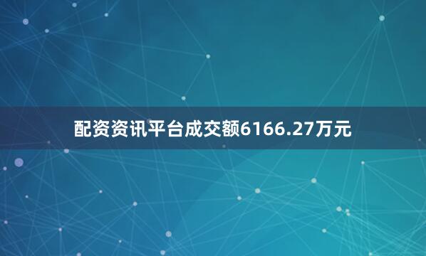 配资资讯平台成交额6166.27万元