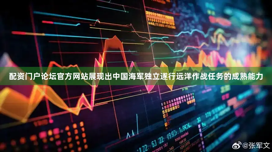 配资门户论坛官方网站展现出中国海军独立遂行远洋作战任务的成熟能力