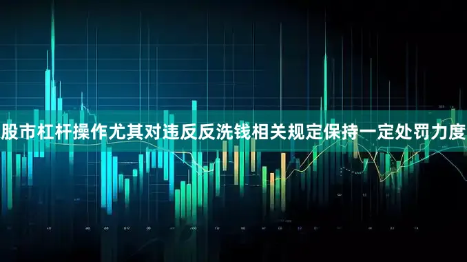 股市杠杆操作尤其对违反反洗钱相关规定保持一定处罚力度