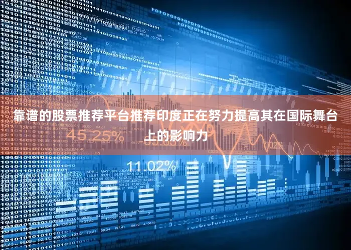 靠谱的股票推荐平台推荐印度正在努力提高其在国际舞台上的影响力