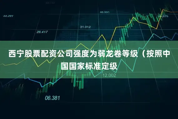 西宁股票配资公司强度为弱龙卷等级（按照中国国家标准定级