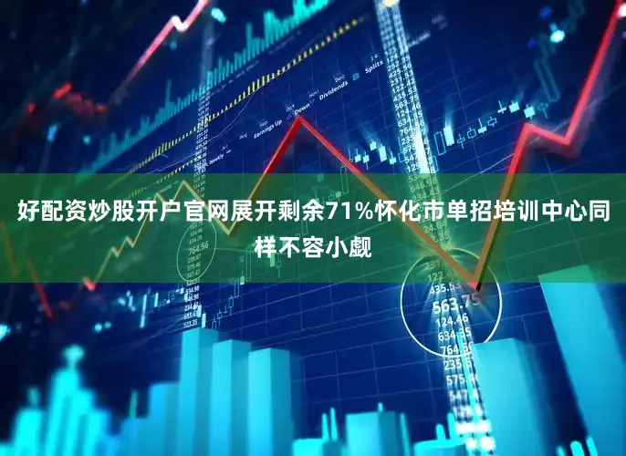 好配资炒股开户官网展开剩余71%怀化市单招培训中心同样不容小觑