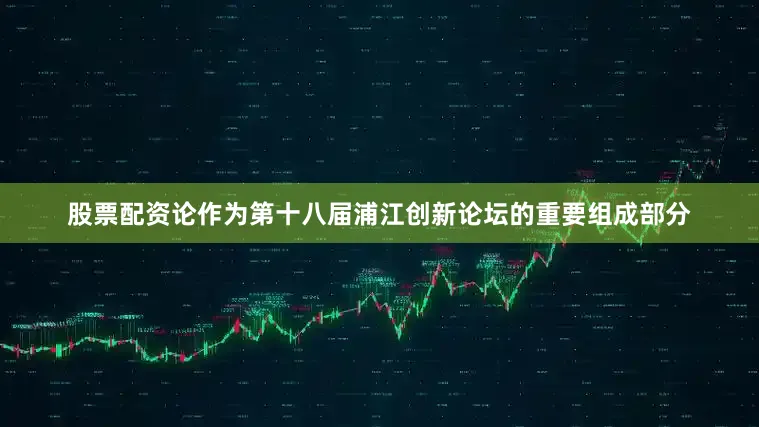 股票配资论作为第十八届浦江创新论坛的重要组成部分