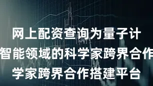 网上配资查询为量子计算和人工智能领域的科学家跨界合作搭建平台
