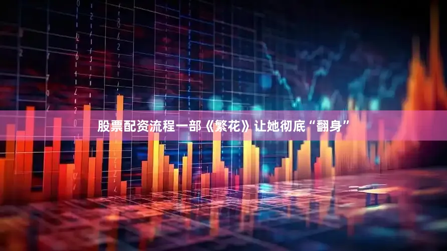 股票配资流程一部《繁花》让她彻底“翻身”
