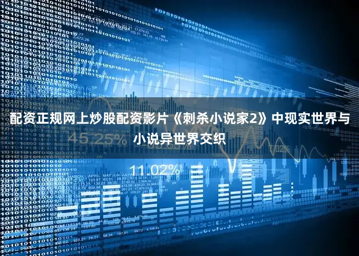 配资正规网上炒股配资影片《刺杀小说家2》中现实世界与小说异世界交织