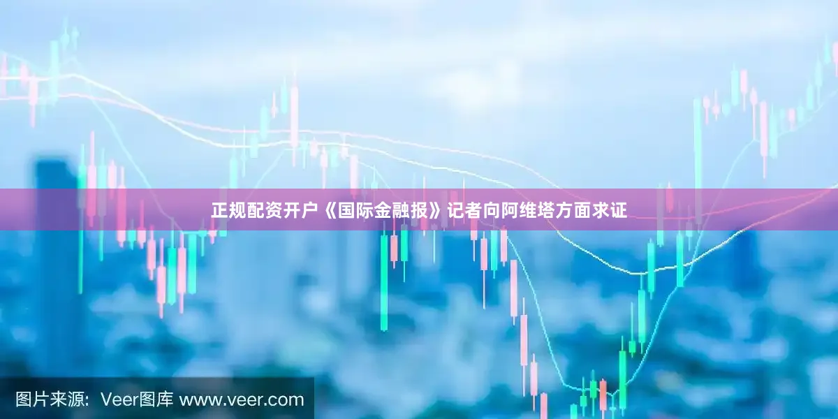 正规配资开户《国际金融报》记者向阿维塔方面求证