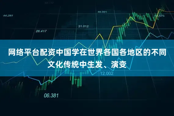 网络平台配资中国学在世界各国各地区的不同文化传统中生发、演变