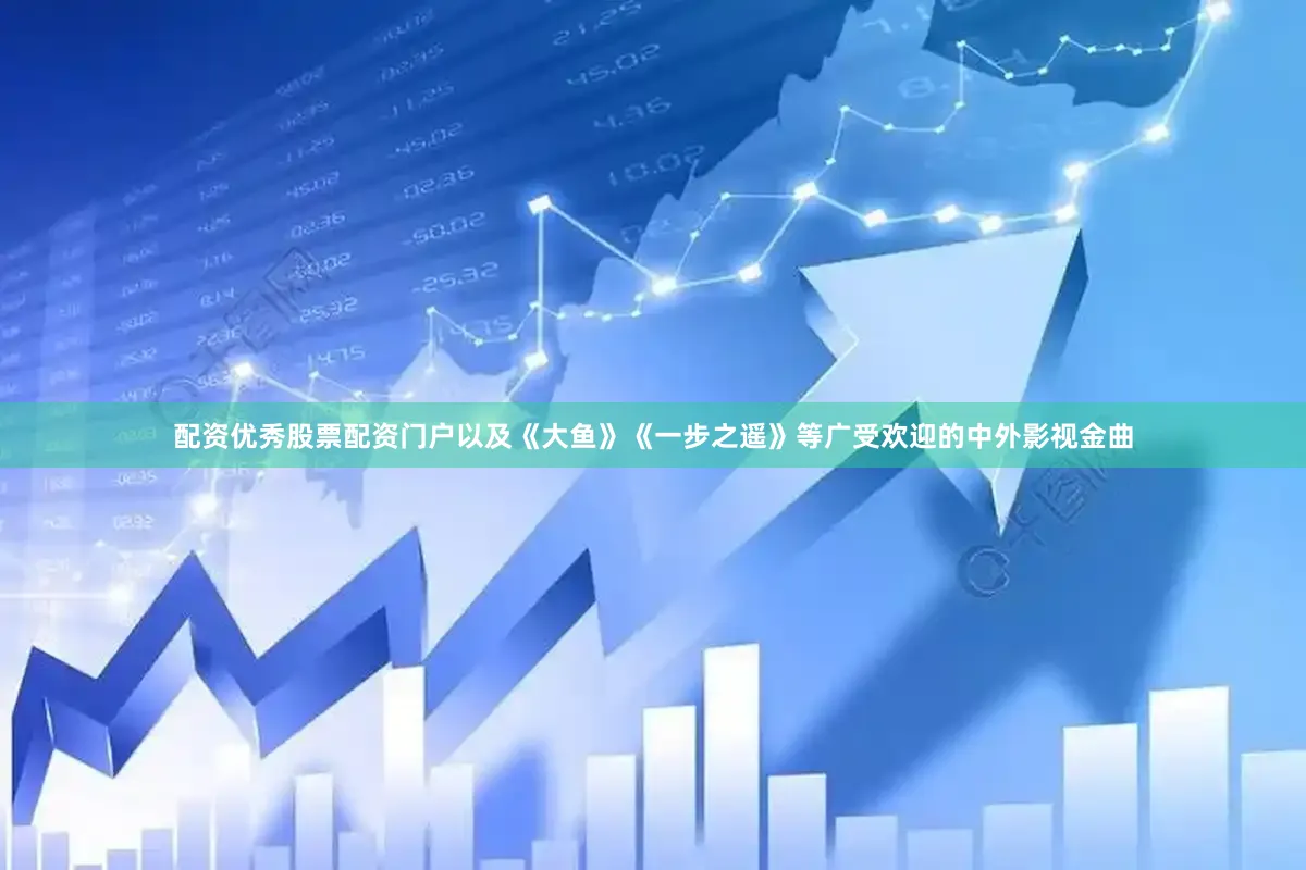 配资优秀股票配资门户以及《大鱼》《一步之遥》等广受欢迎的中外影视金曲
