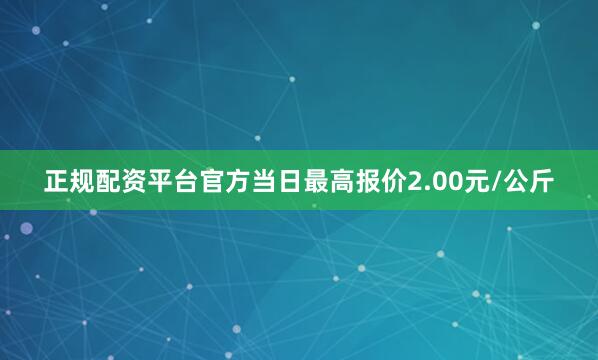 正规配资平台官方当日最高报价2.00元/公斤