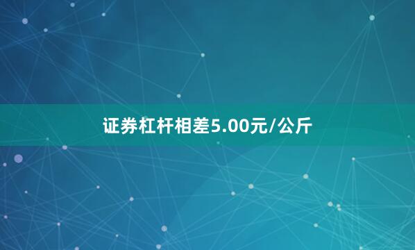证券杠杆相差5.00元/公斤