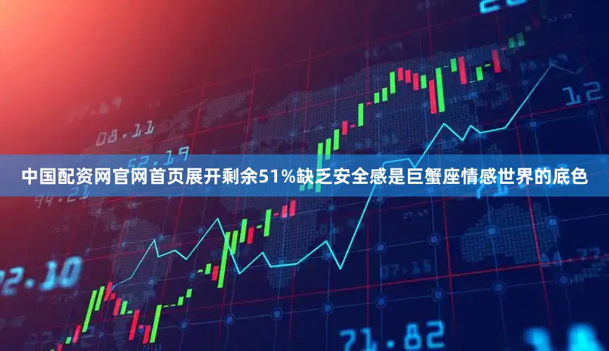 中国配资网官网首页展开剩余51%缺乏安全感是巨蟹座情感世界的底色