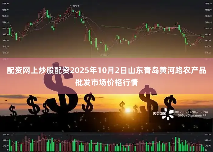配资网上炒股配资2025年10月2日山东青岛黄河路农产品批发市场价格行情