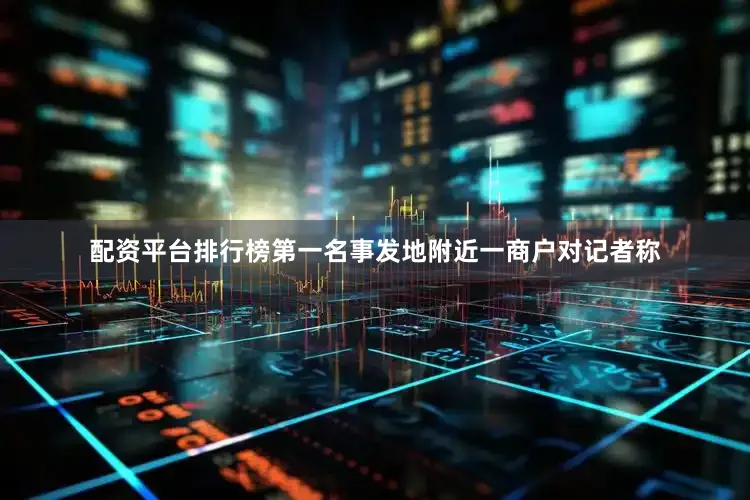 配资平台排行榜第一名事发地附近一商户对记者称