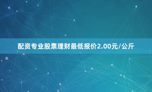配资专业股票理财最低报价2.00元/公斤