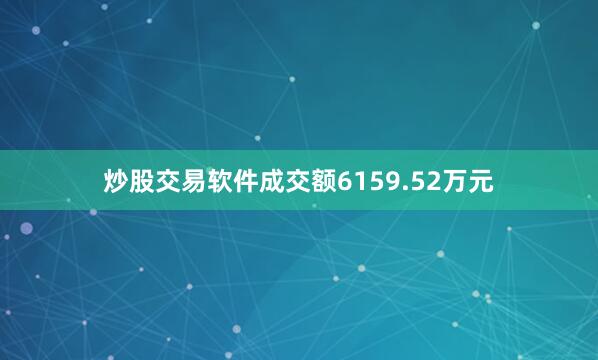 炒股交易软件成交额6159.52万元
