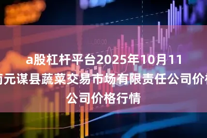a股杠杆平台2025年10月11日云南元谋县蔬菜交易市场有限责任公司价格行情