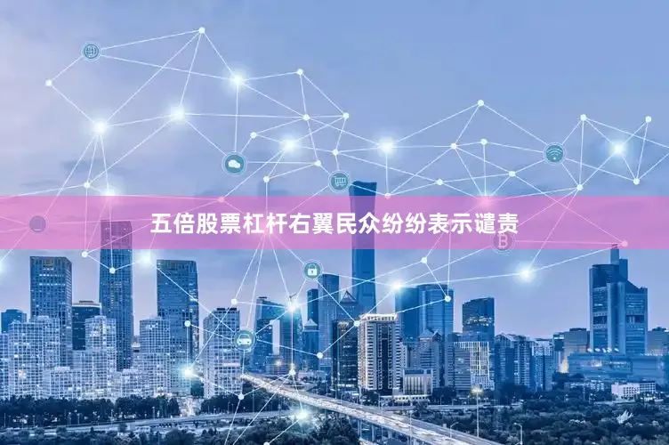 五倍股票杠杆右翼民众纷纷表示谴责
